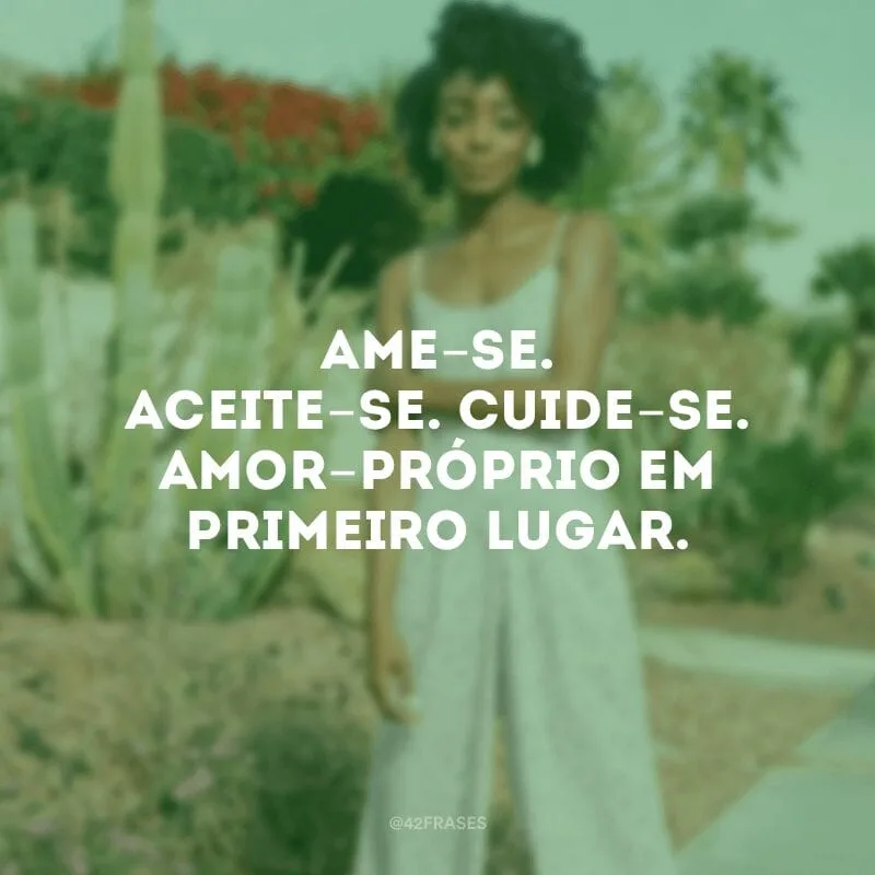Ame-se. Aceite-se. Cuide-se. Amor-próprio em primeiro lugar.