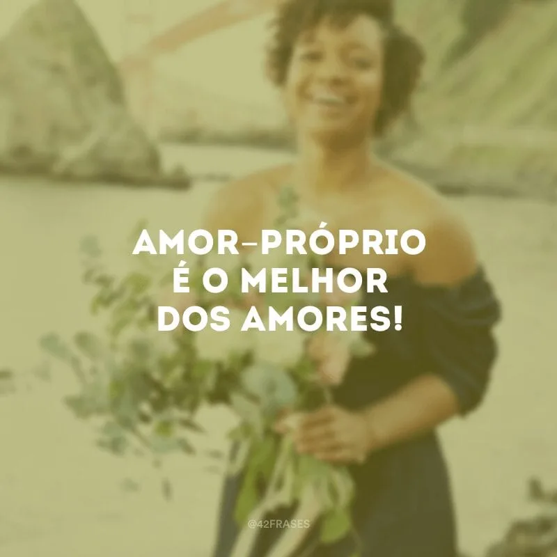 Amor-próprio é o melhor dos amores!