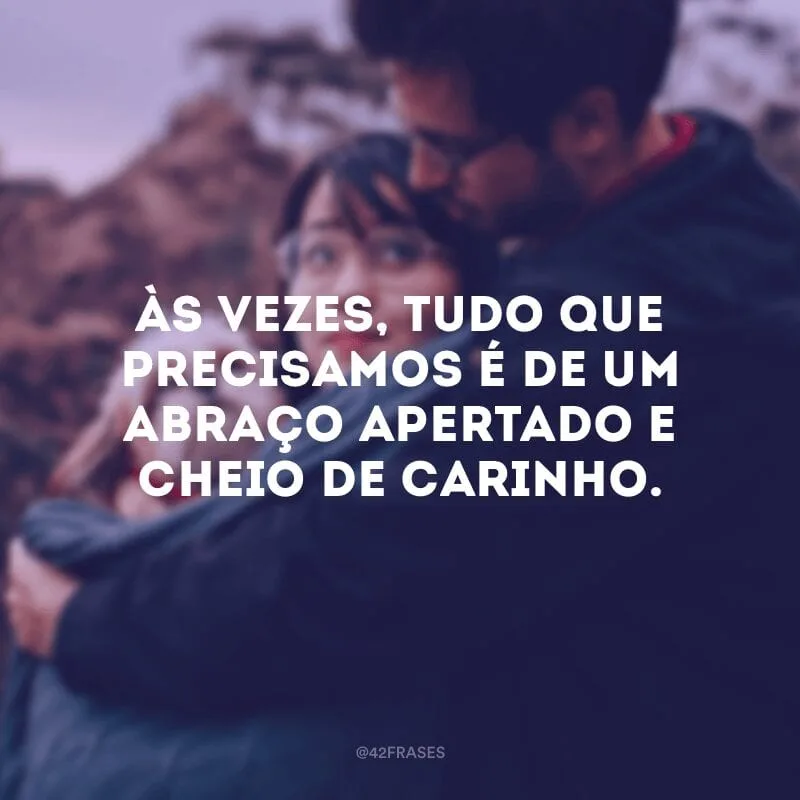 Às vezes, tudo que precisamos é de um abraço apertado e cheio de carinho.