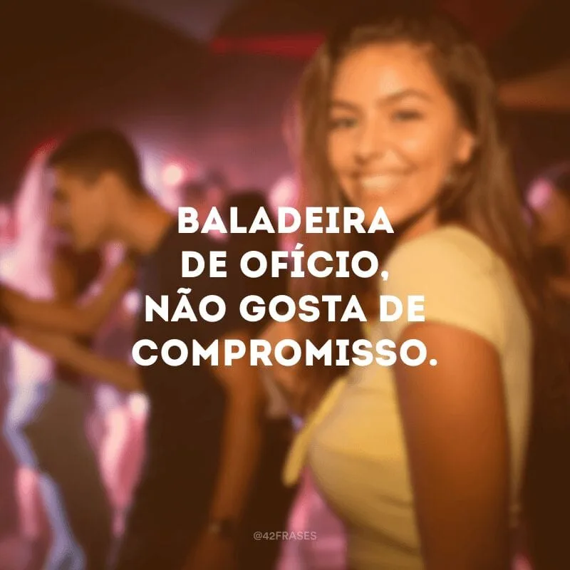Baladeira de ofício, não gosta de compromisso.