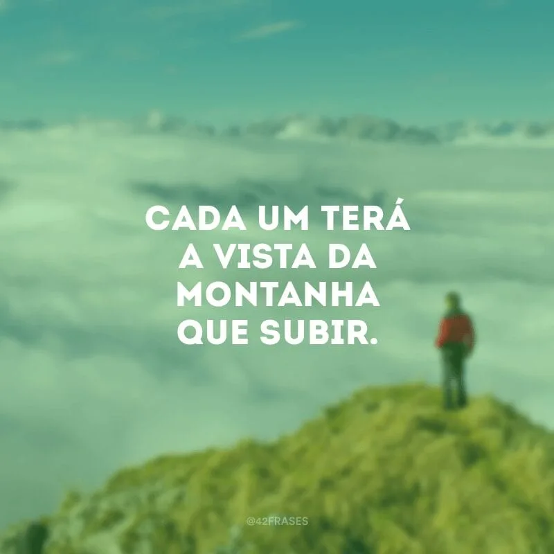 Cada um terá a vista da montanha que subir.