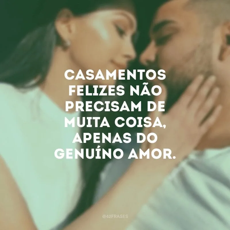 Casamentos felizes não precisam de muita coisa, apenas do genuíno amor.