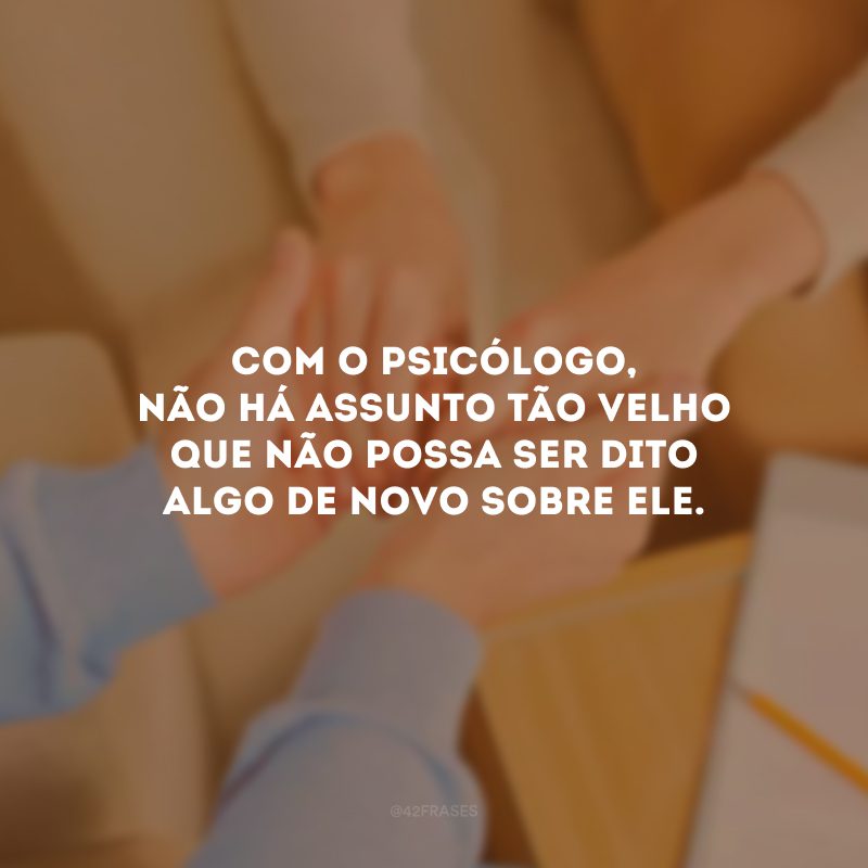 Com o psicólogo, não há assunto tão velho que não possa ser dito algo de novo sobre ele.