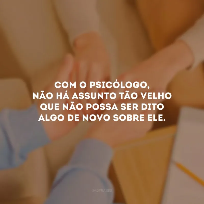 Com o psicólogo, não há assunto tão velho que não possa ser dito algo de novo sobre ele.