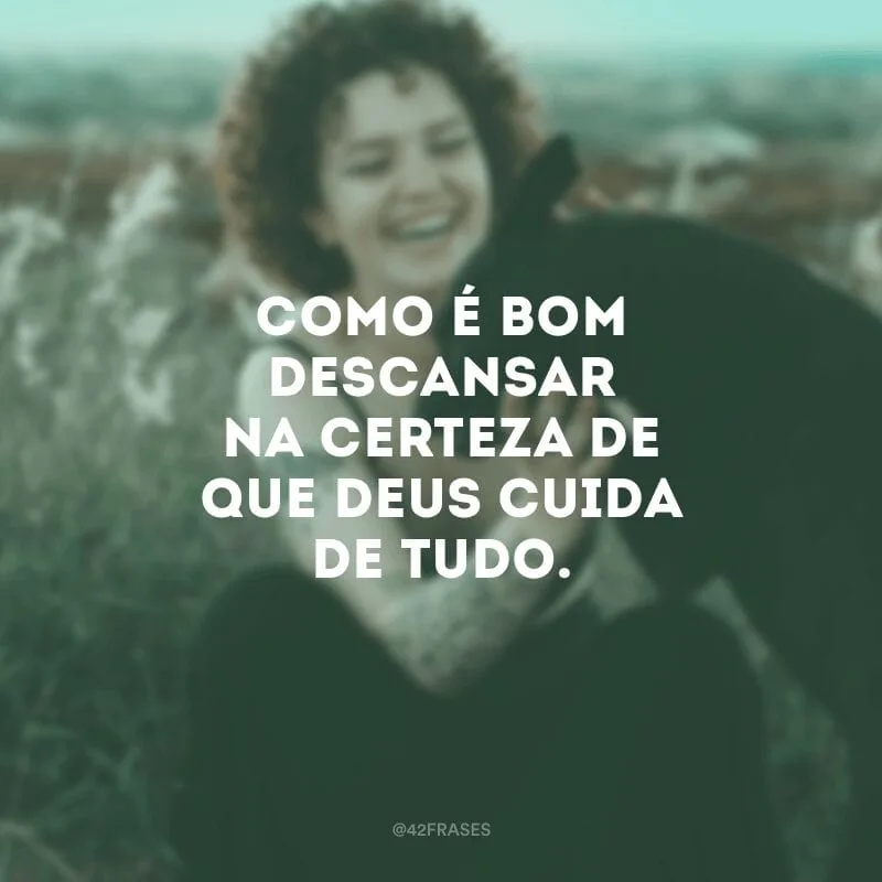 Como é bom descansar na certeza de que Deus cuida de tudo.