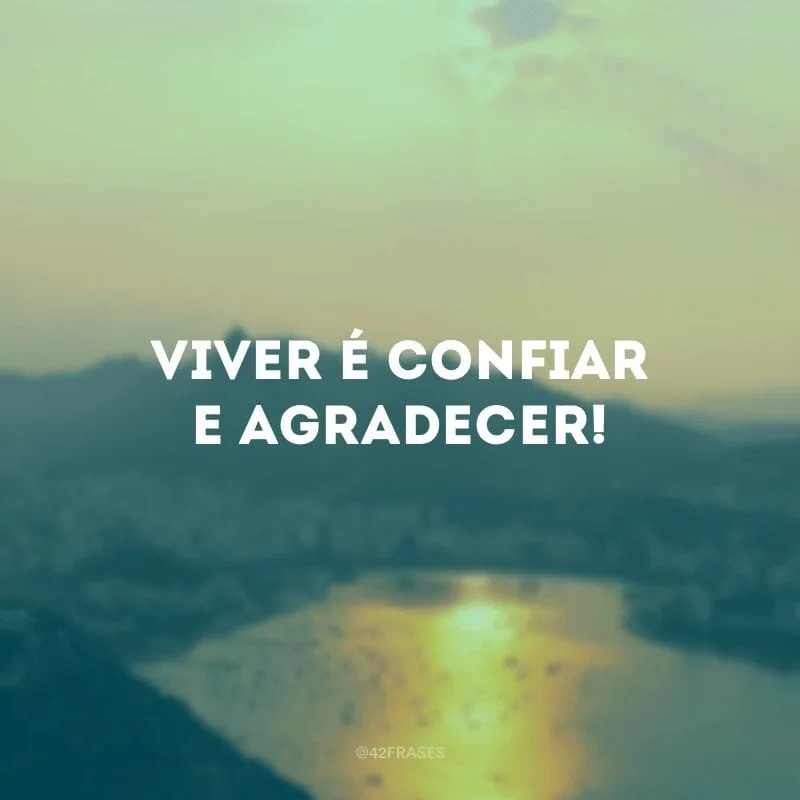 Viver é confiar e agradecer!