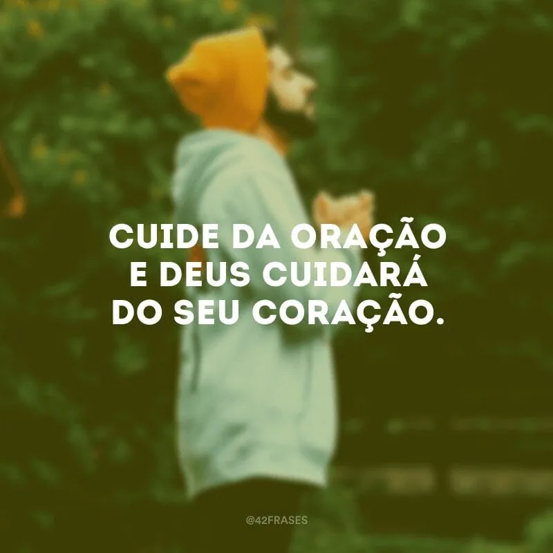 Cuide da oração e Deus cuidará do seu coração.  
