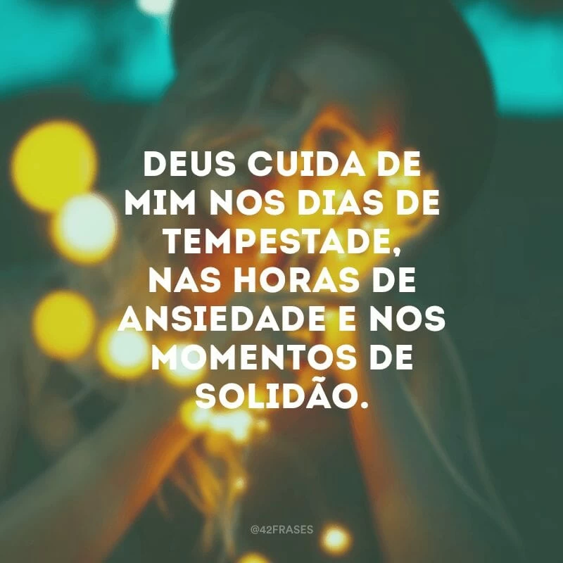 Deus cuida de mim nos dias de tempestade, nas horas de ansiedade e nos momentos de solidão.
