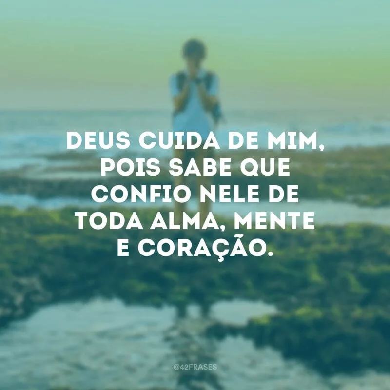 Deus cuida de mim, pois sabe que confio Nele de toda alma, mente e coração.