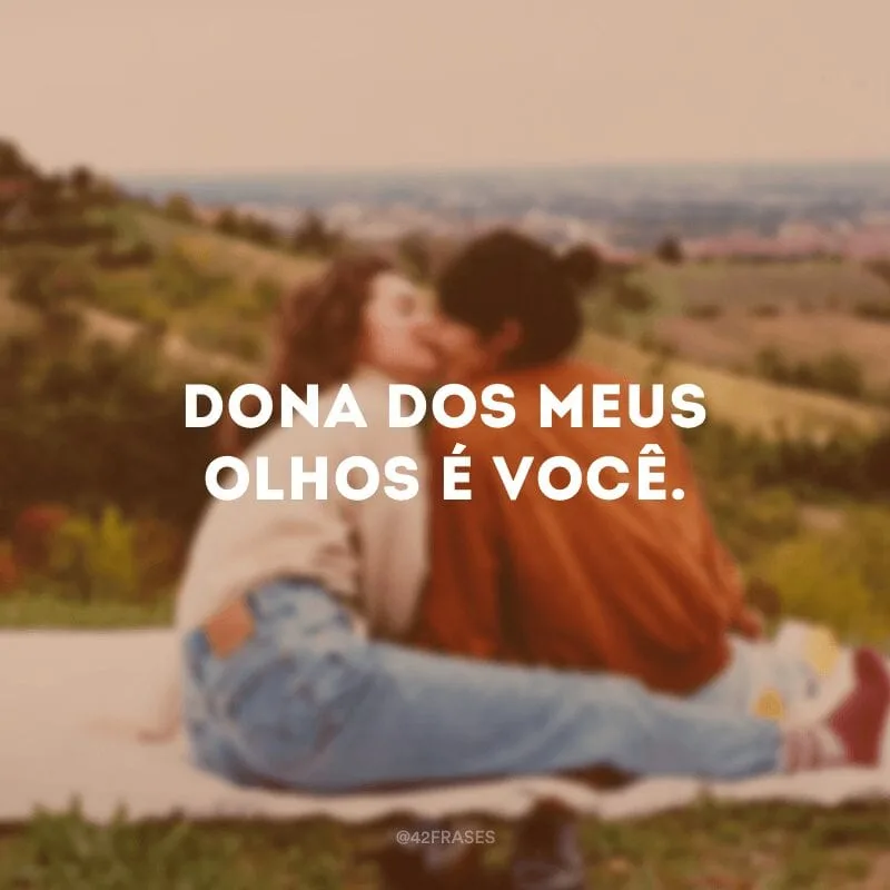 Dona dos meus olhos é você. 