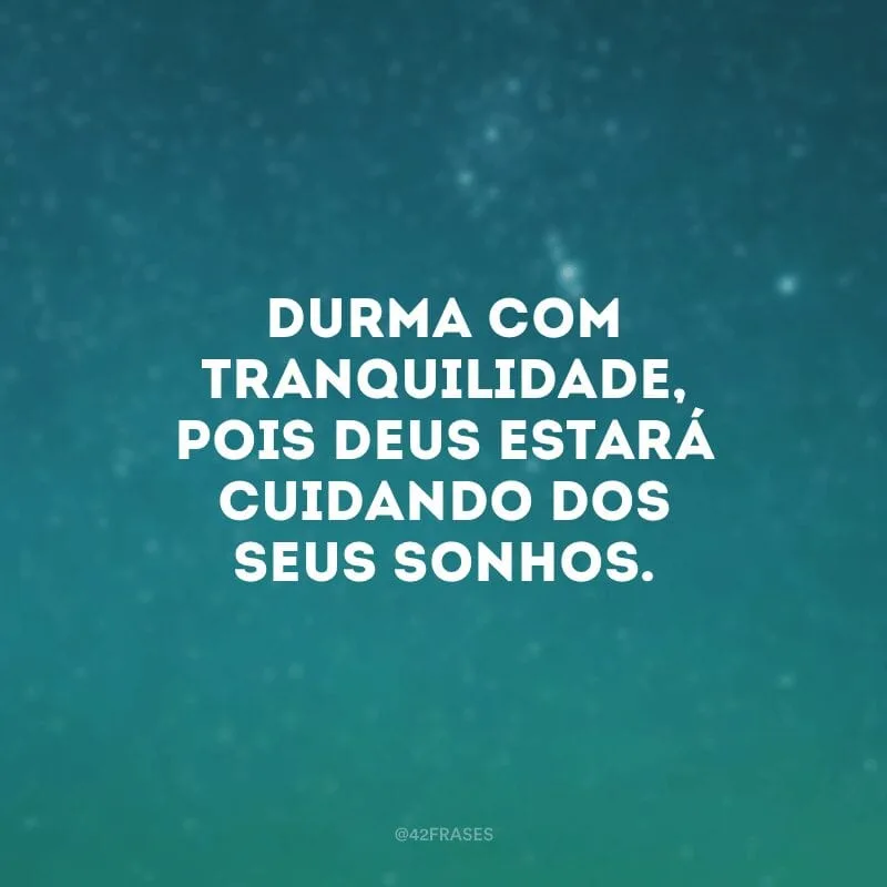Durma com tranquilidade, pois Deus estará cuidando dos seus sonhos. 