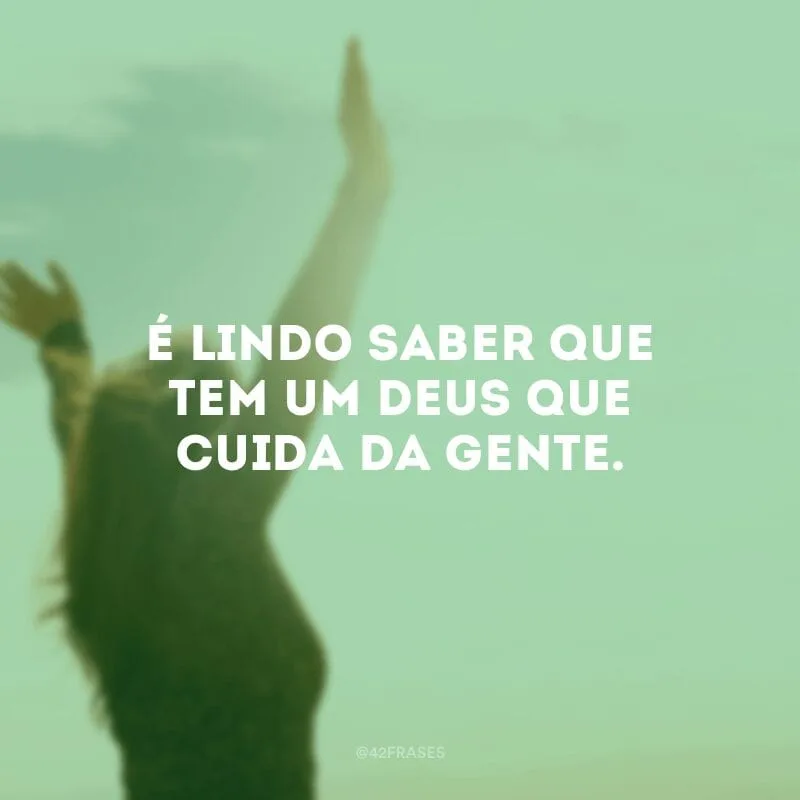 É lindo saber que tem um Deus que cuida da gente.