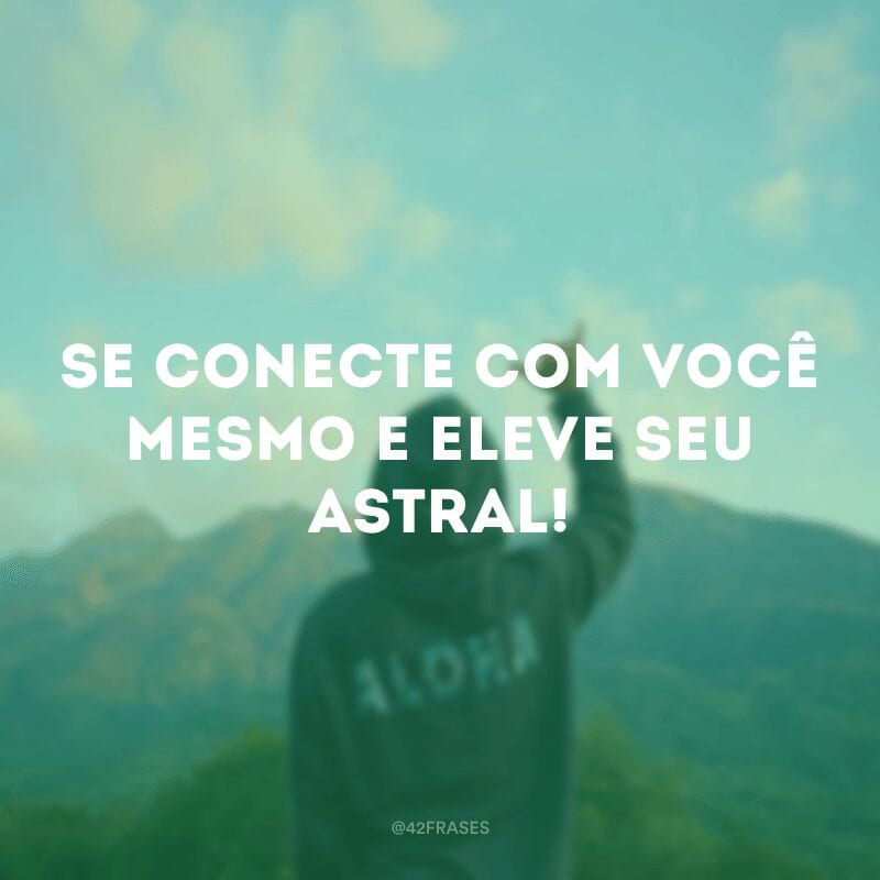 Se conecte com você mesmo e eleve seu astral!