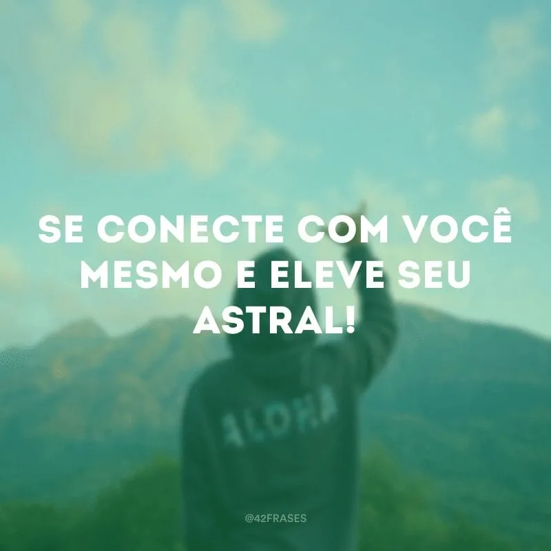 Se conecte com você mesmo e eleve seu astral!