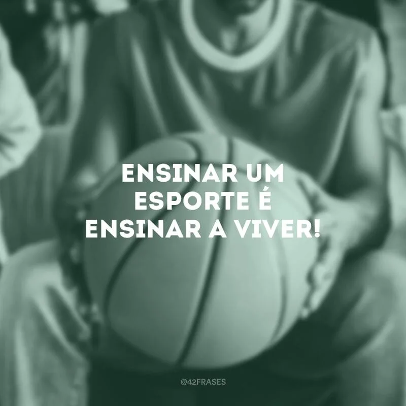 Ensinar um esporte é ensinar a viver!