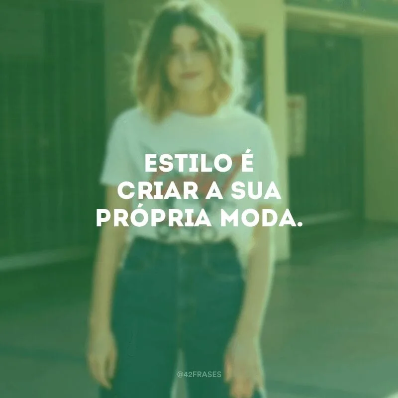 Estilo é criar a sua própria moda.