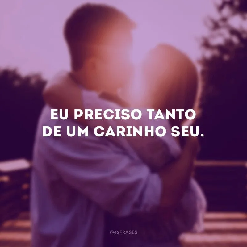 Eu preciso tanto de um carinho seu.