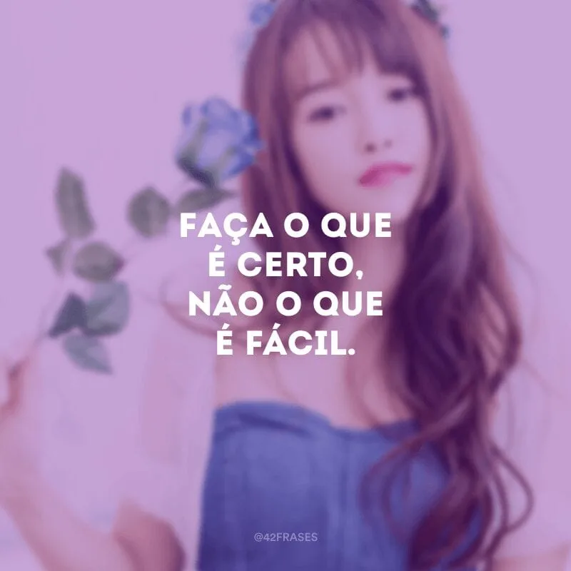 Faça o que é certo, não o que é fácil.