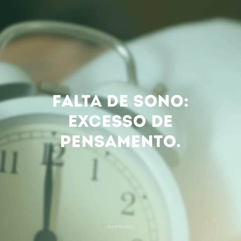 Falta de sono: excesso de pensamento.
