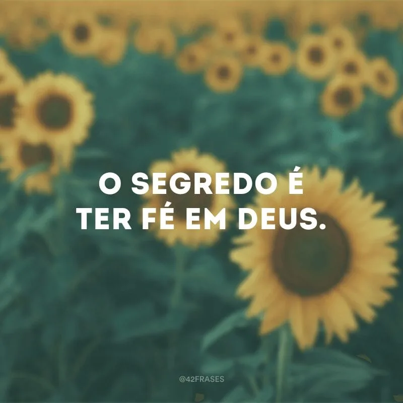 O segredo é ter fé em Deus.