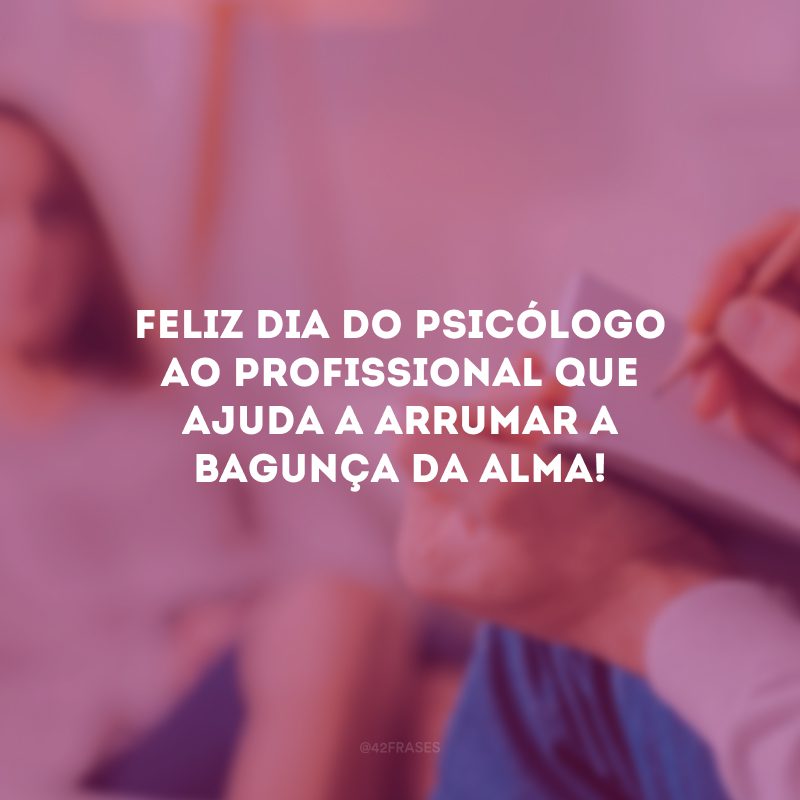 Feliz Dia do Psicólogo ao profissional que ajuda a arrumar a bagunça da alma!