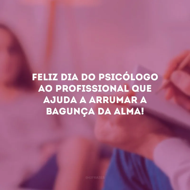 Feliz Dia do Psicólogo ao profissional que ajuda a arrumar a bagunça da alma!