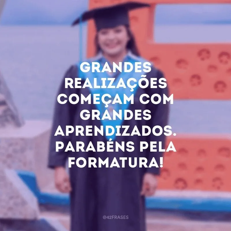 Grandes realizações começam com grandes aprendizados. Parabéns pela formatura!