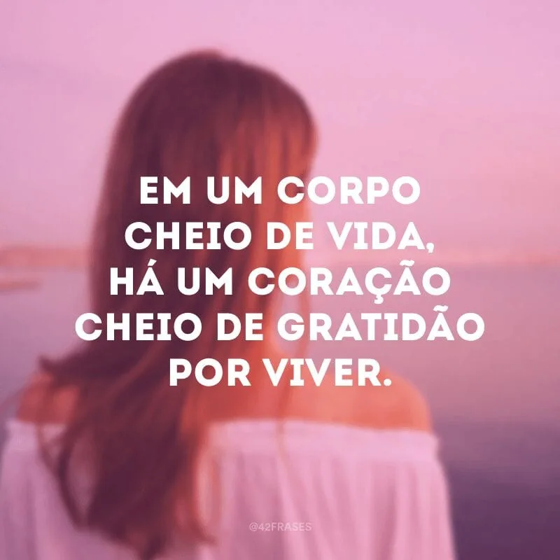 Em um corpo cheio de vida, há um coração cheio de gratidão por viver.