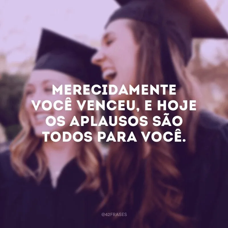 Merecidamente você venceu, e hoje os aplausos são todos para você. 