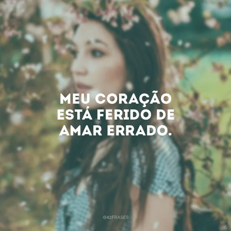 Meu coração está ferido de amar errado.