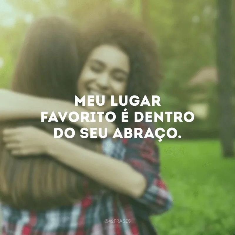 Meu lugar favorito é dentro do seu abraço.
