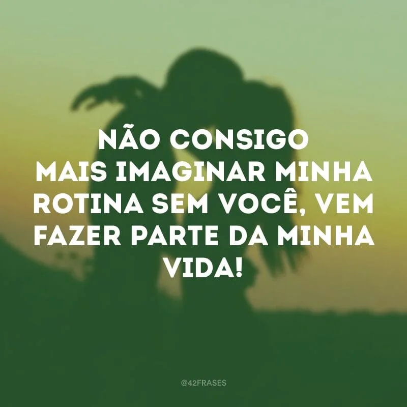 Não consigo mais imaginar minha rotina sem você, vem fazer parte da minha vida!