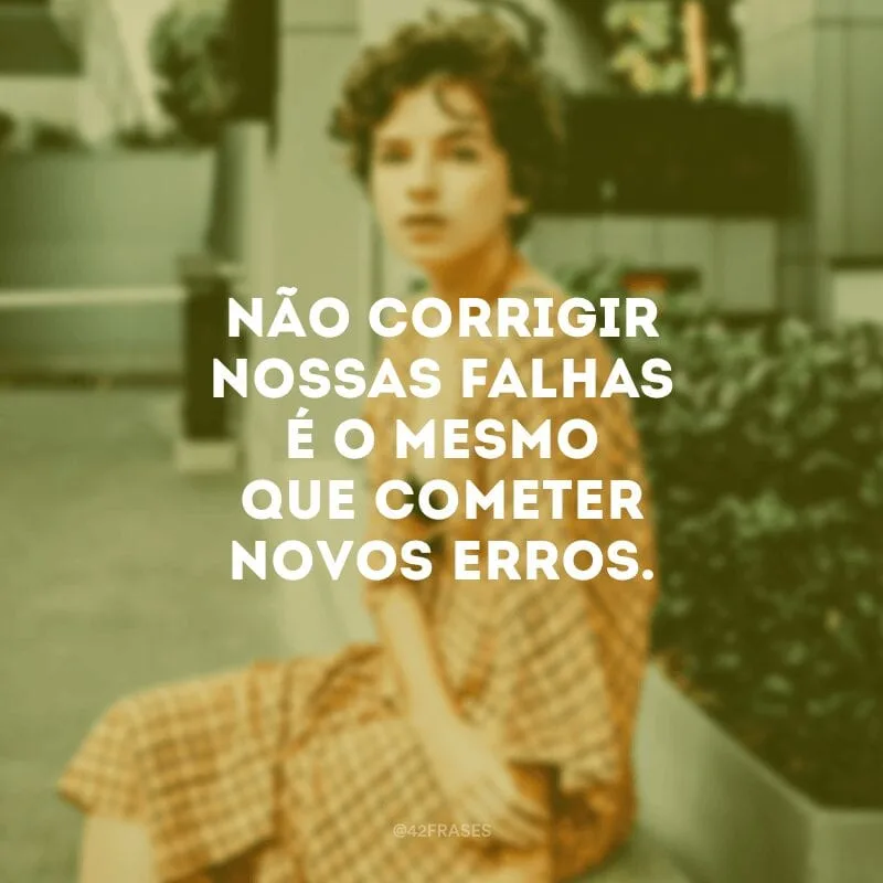 Não corrigir nossas falhas é o mesmo que cometer novos erros.