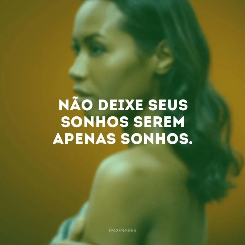 Não deixe seus sonhos serem apenas sonhos.