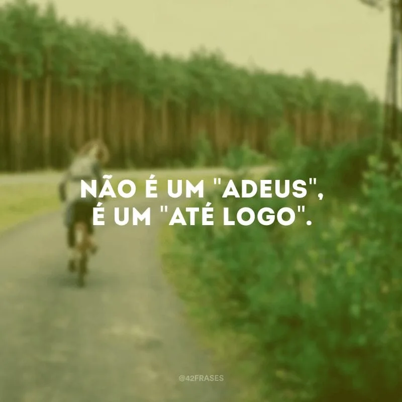 Não é um \"adeus\", é um \"até logo\". 