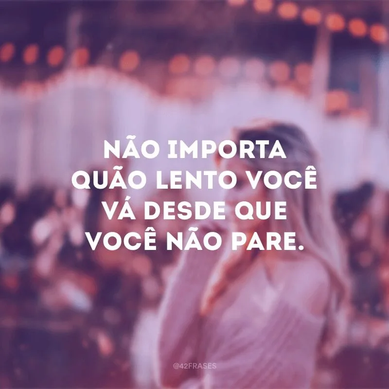 Não importa quão lento você vá desde que você não pare. 