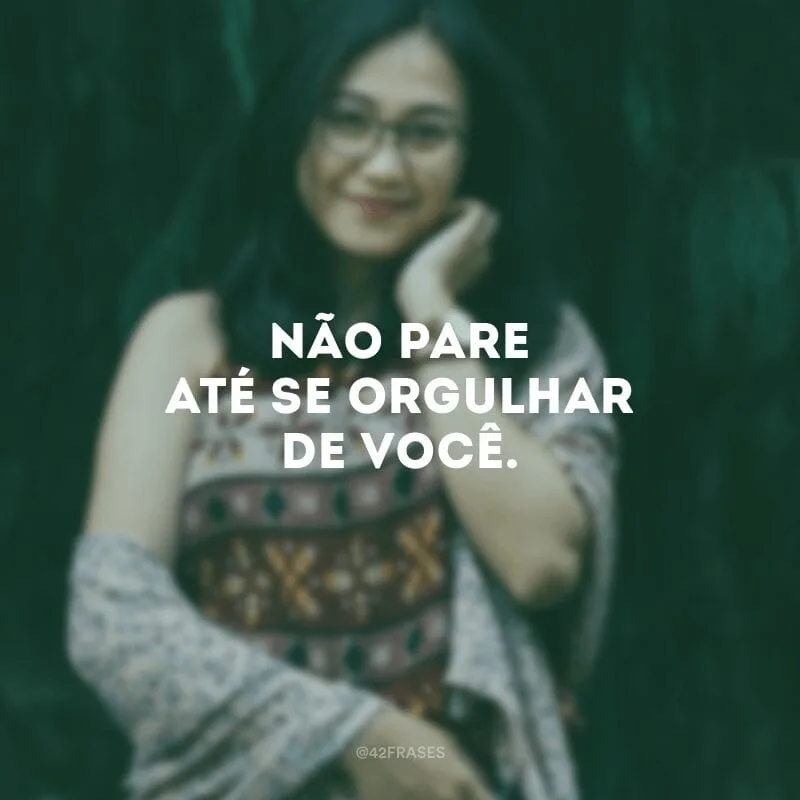 Não pare até se orgulhar de você.