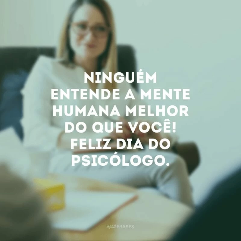 Ninguém entende a mente humana melhor do que você! Feliz Dia do Psicólogo. 