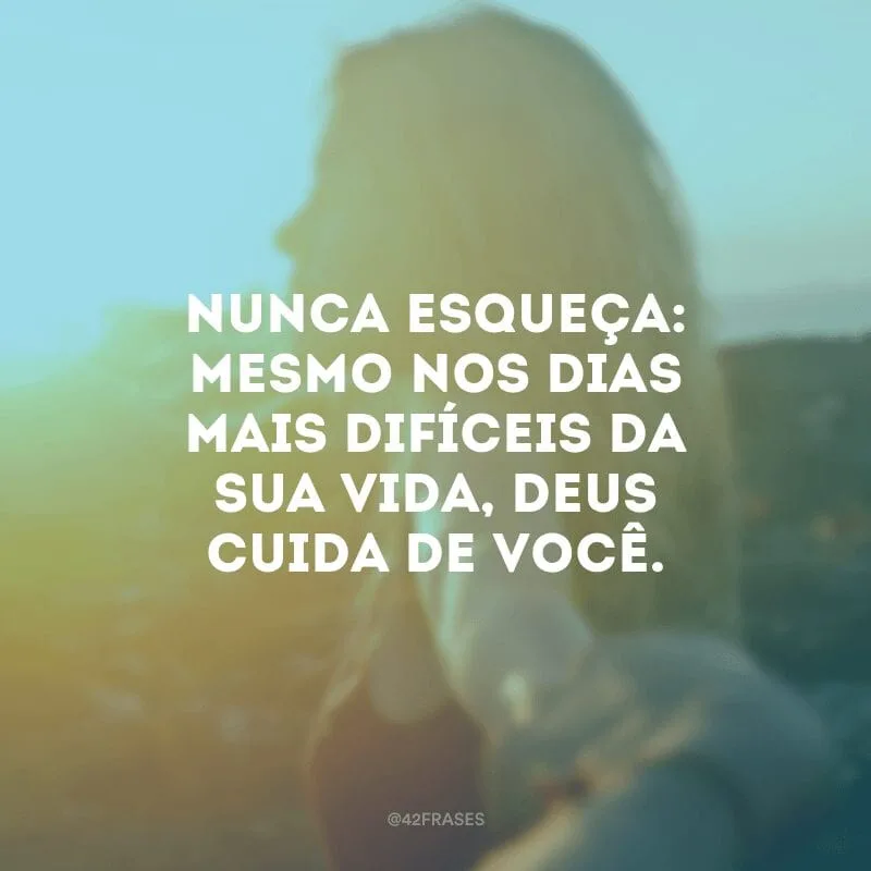 Nunca esqueça: mesmo nos dias mais difíceis da sua vida, Deus cuida de você. 