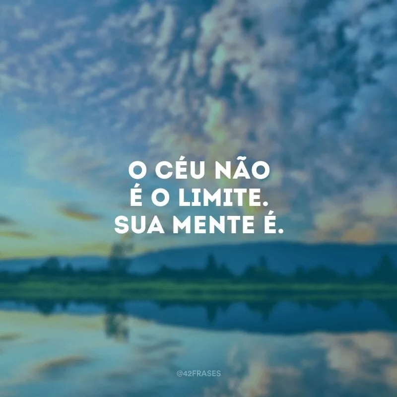 O céu não é o limite. Sua mente é.