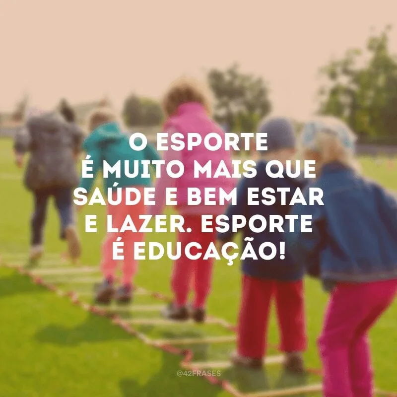 O esporte é muito mais que saúde e bem estar e lazer. Esporte é educação!