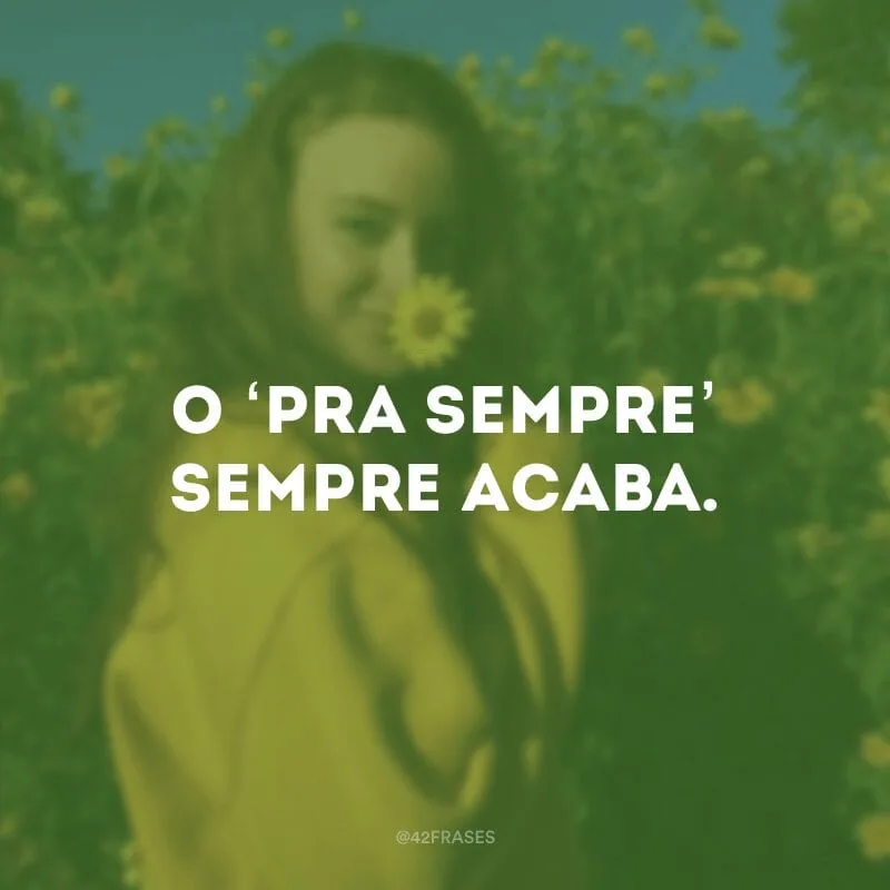 O ‘pra sempre’ sempre acaba.