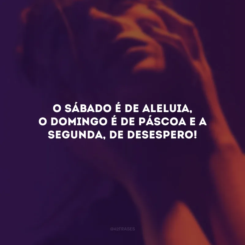 O sábado é de Aleluia, o domingo é de Páscoa e a segunda, de desespero!