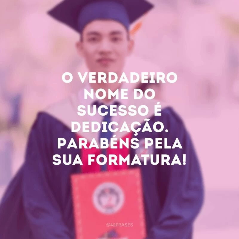 O verdadeiro nome do sucesso é dedicação. Parabéns pela sua formatura!