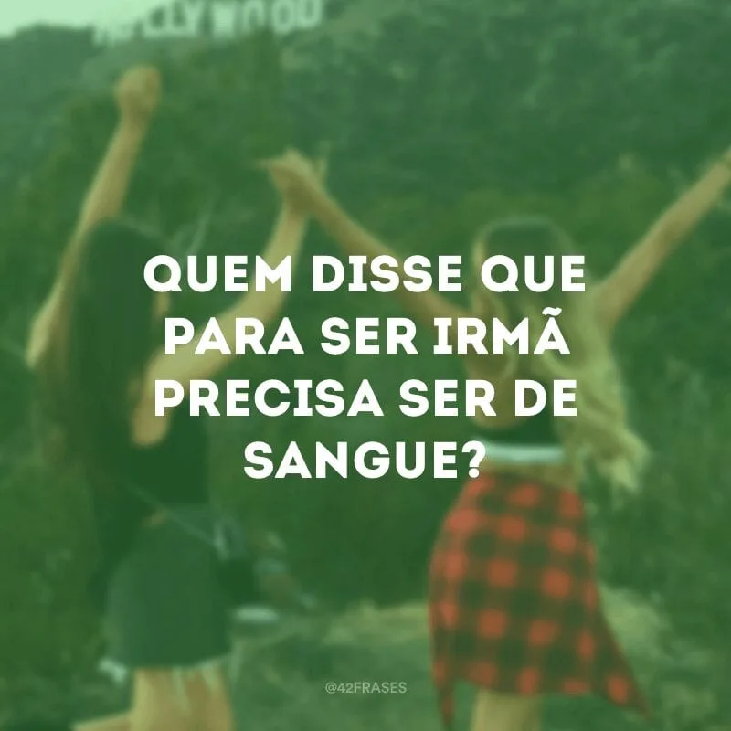 Quem disse que para ser irmã precisa ser de sangue?
