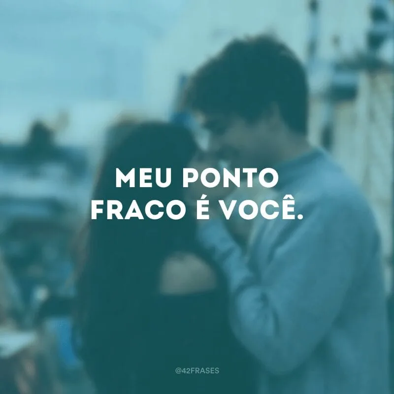 Meu ponto fraco é você.