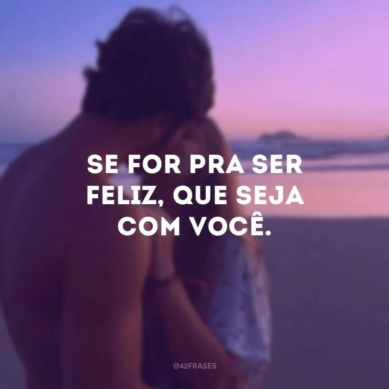 Se for pra ser feliz, que seja com você.