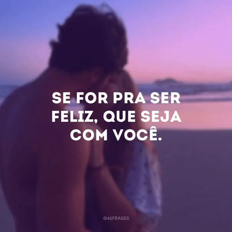Se for pra ser feliz, que seja com você.