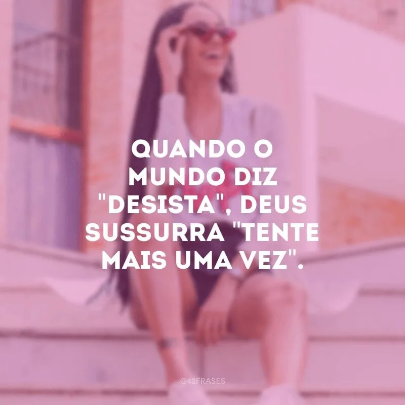 Quando o mundo diz \"desista\", Deus sussurra \"tente mais uma vez\".