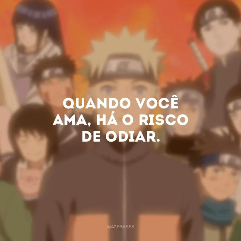 Quando você ama, há o risco de odiar.